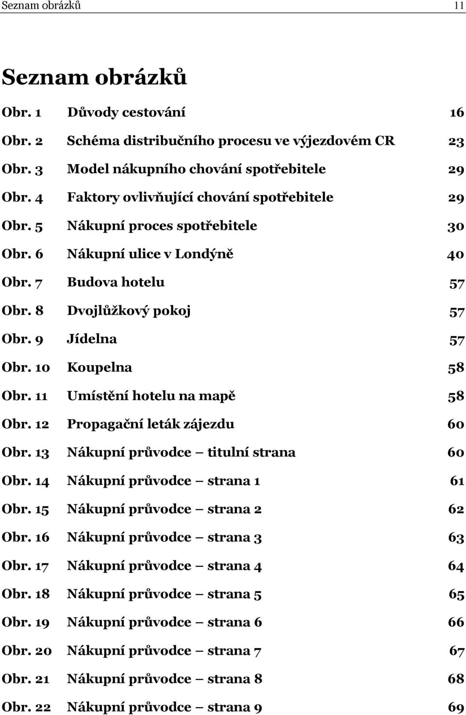 10 Koupelna 58 Obr. 11 Umístění hotelu na mapě 58 Obr. 12 Propagační leták zájezdu 60 Obr. 13 Nákupní průvodce titulní strana 60 Obr. 14 Nákupní průvodce strana 1 61 Obr.