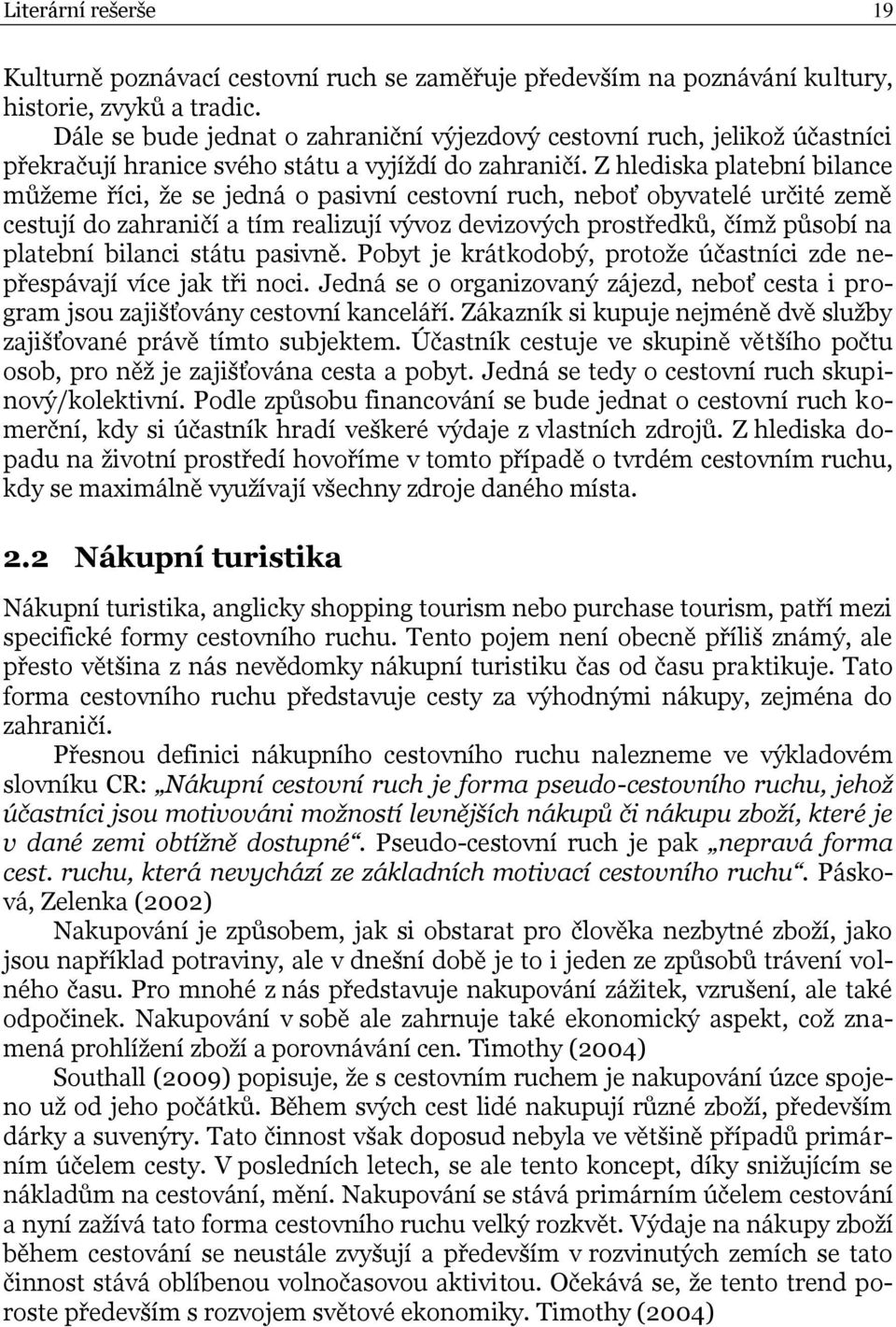 Z hlediska platební bilance můţeme říci, ţe se jedná o pasivní cestovní ruch, neboť obyvatelé určité země cestují do zahraničí a tím realizují vývoz devizových prostředků, čímţ působí na platební