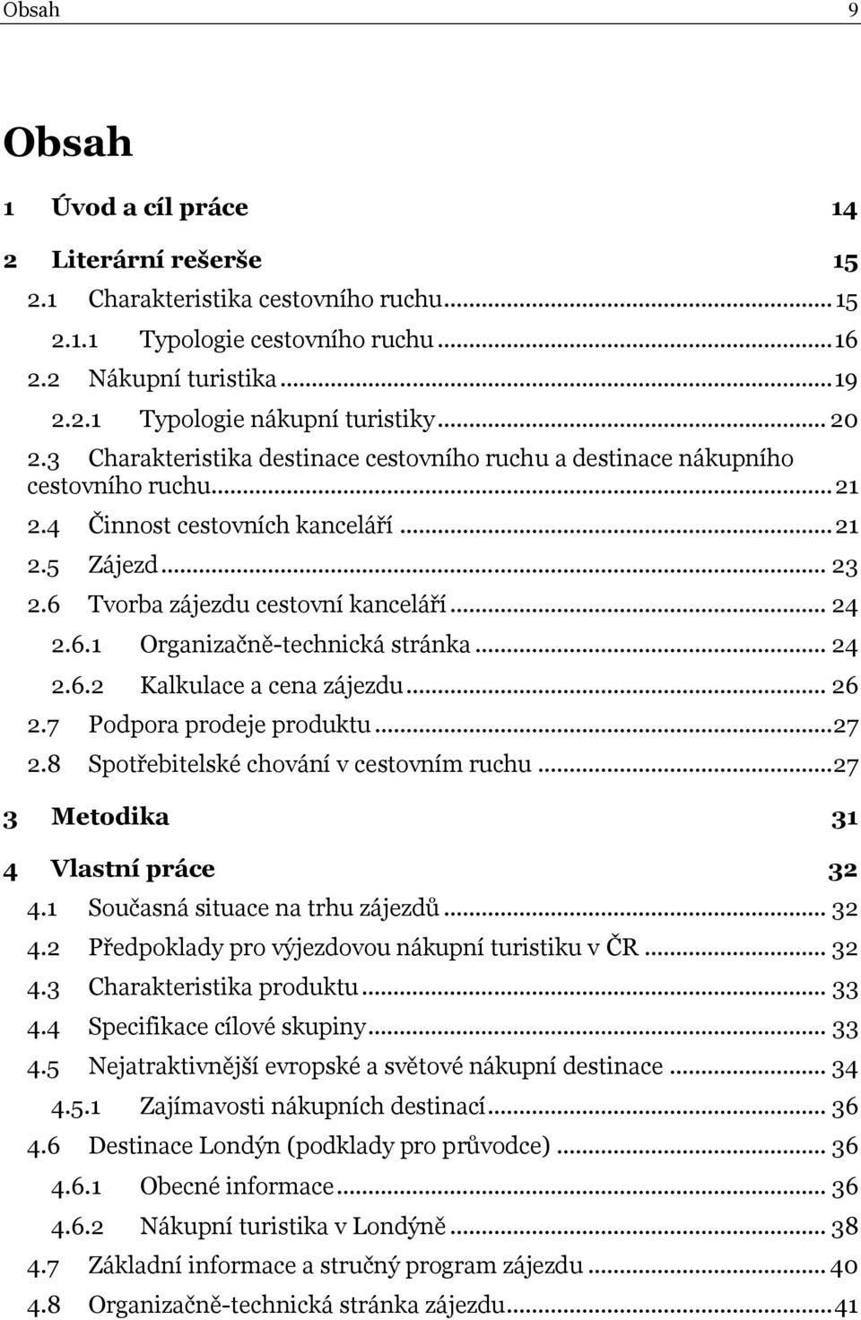 6.1 Organizačně-technická stránka... 24 2.6.2 Kalkulace a cena zájezdu... 26 2.7 Podpora prodeje produktu... 27 2.8 Spotřebitelské chování v cestovním ruchu... 27 3 Metodika 31 4 Vlastní práce 32 4.