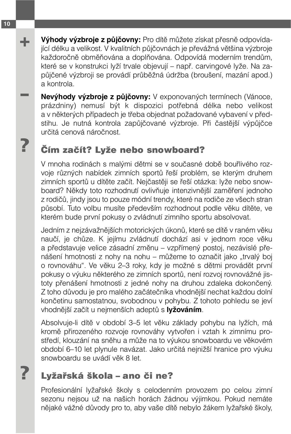 Nevýhody výzbroje z půjčovny: V exponovaných termínech (Vánoce, prázdniny) nemusí být k dispozici potřebná délka nebo velikost a v některých případech je třeba objednat požadované vybavení v