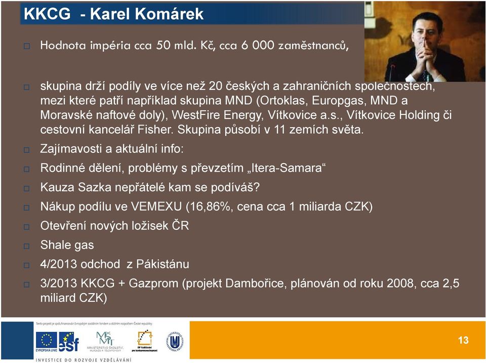 Moravské naftové doly), WestFire Energy, Vítkovice a.s., Vítkovice Holding či cestovní kancelář Fisher. Skupina působí v 11 zemích světa.