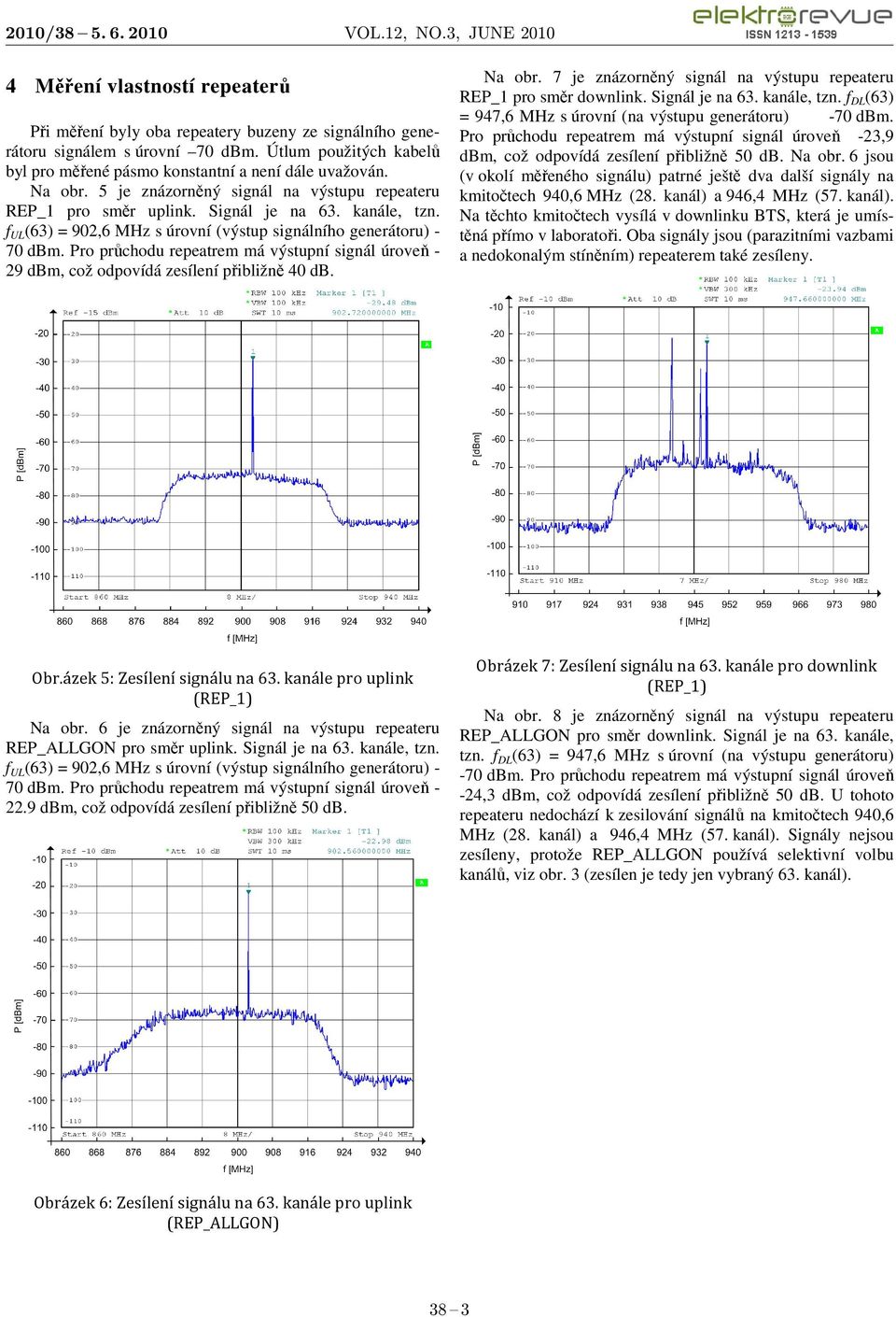 Pro průchodu repeatrem má výstupní signál úroveň - 29 dbm, což odpovídá zesílení přibližně 40 db. Na obr. 7 je znázorněný signál na výstupu repeateru REP_1 pro směr downlink. Signál je na 63.