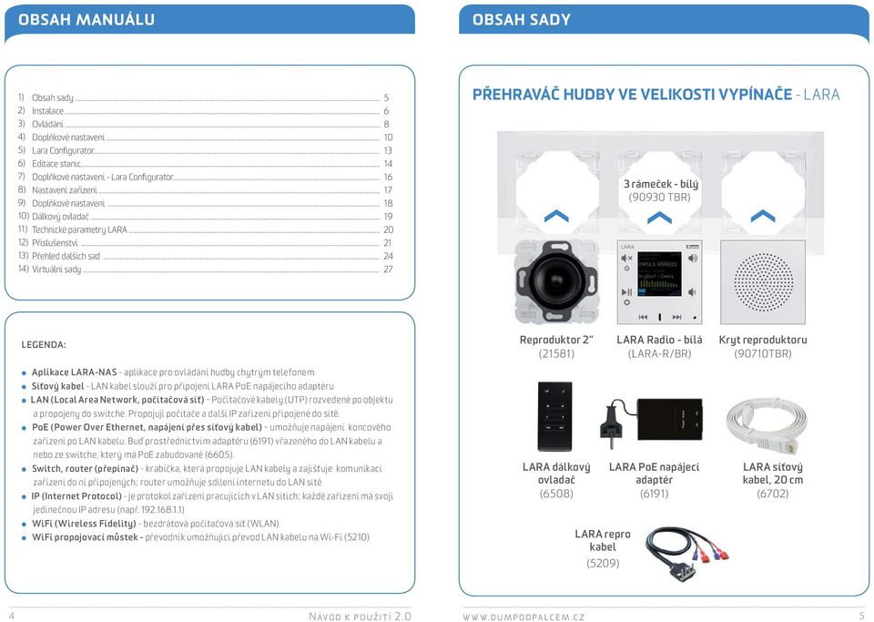 .. 27 PŘEHRAVÁČ HUDBY VE VELIKOSTI VYPÍNAČE - LARA 3 rámeček - bílý (90930 TBR) LEGENDA: Aplikace LARA-NAS -aplikace pro ovládání hudby chytrým telefonem Síťový kabel - LAN kabel slouží pro připojení