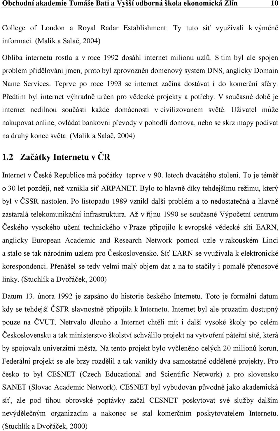 S tím byl ale spojen problém přidělování jmen, proto byl zprovozněn doménový systém DNS, anglicky Domain Name Services. Teprve po roce 1993 se internet začíná dostávat i do komerční sféry.