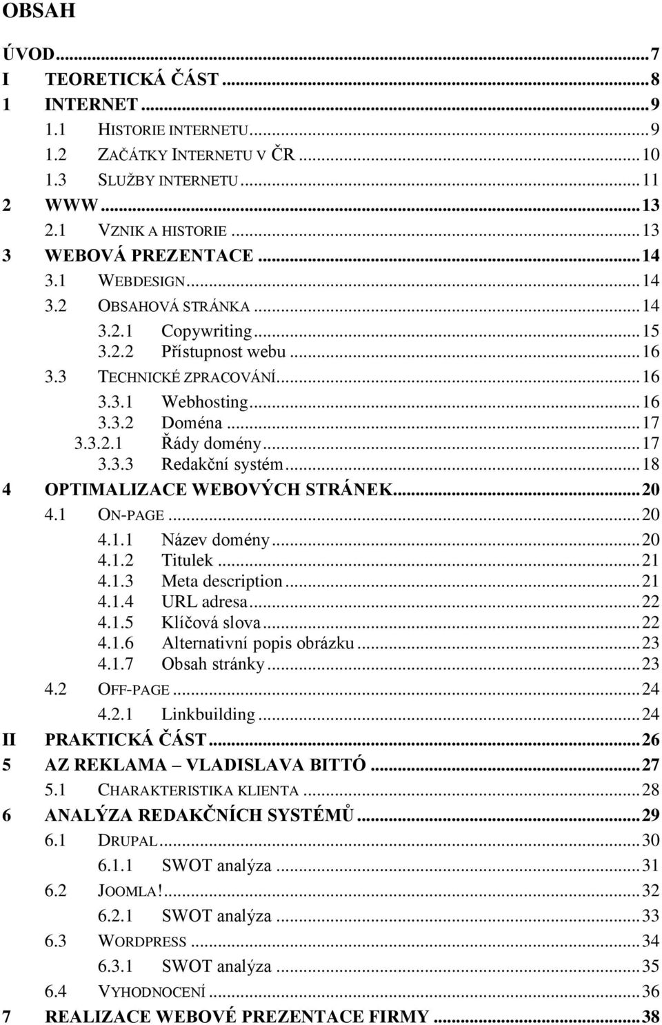 .. 17 3.3.3 Redakční systém... 18 4 OPTIMALIZACE WEBOVÝCH STRÁNEK... 20 4.1 ON-PAGE... 20 4.1.1 Název domény... 20 4.1.2 Titulek... 21 4.1.3 Meta description... 21 4.1.4 URL adresa... 22 4.1.5 Klíčová slova.