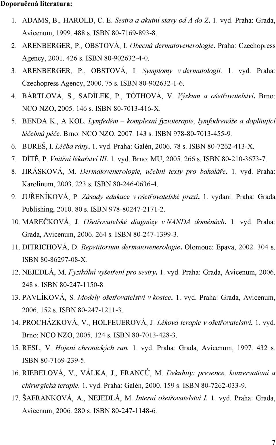 ISBN 80-902632-1-6. 4. BÁRTLOVÁ, S., SADÍLEK, P., TÓTHOVÁ, V. Výzkum a ošetřovatelství. Brno: NCO NZO, 2005. 146 s. ISBN 80-7013-416-X. 5. BENDA K., A KOL.
