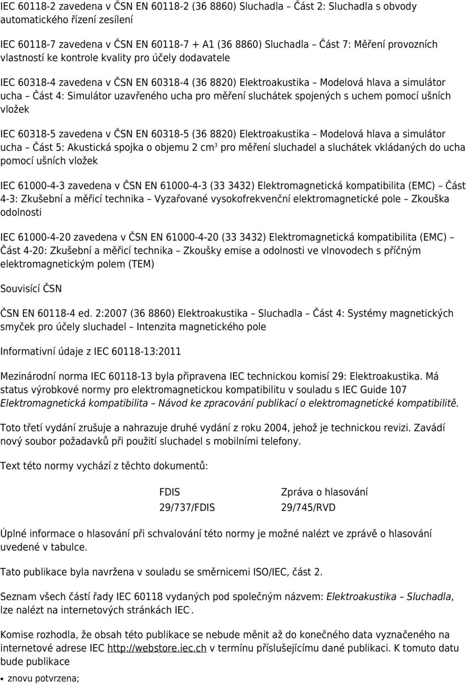 měření sluchátek spojených s uchem pomocí ušních vložek IEC 60318-5 zavedena v ČSN EN 60318-5 (36 8820) Elektroakustika Modelová hlava a simulátor ucha Část 5: Akustická spojka o objemu 2 cm 3 pro