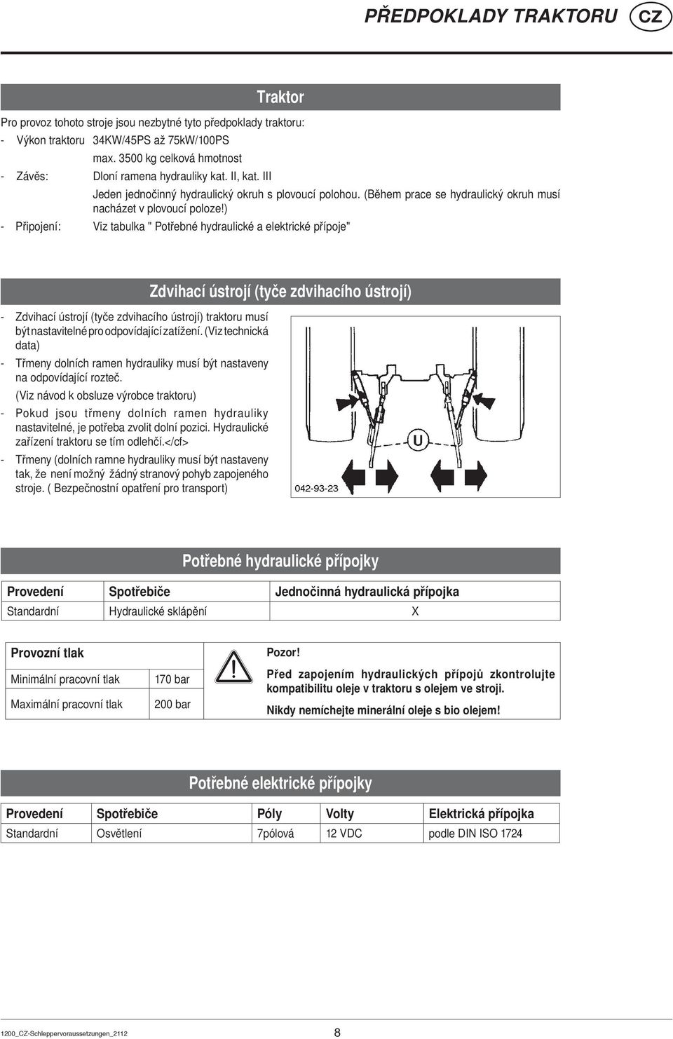 ) - Připojení: Viz tabulka " Potřebné hydraulické a elektrické přípoje" - Zdvihací ústrojí (tyče zdvihacího ústrojí) traktoru musí být nastavitelné pro odpovídající zatížení.
