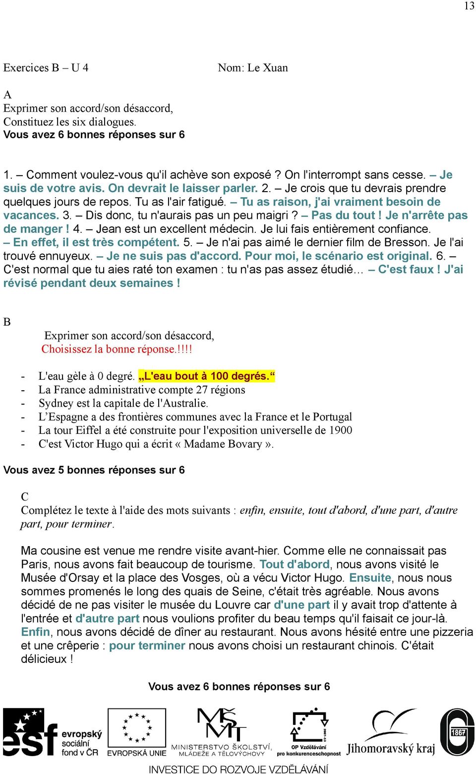 Tu as raison, j'ai vraiment besoin de vacances. 3. Dis donc, tu n'aurais pas un peu maigri? Pas du tout! Je n'arrête pas de manger! 4. Jean est un excellent médecin. Je lui fais entièrement confiance.