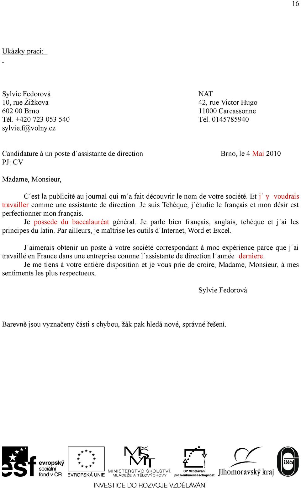 Et j y voudrais travailler comme une assistante de direction. Je suis Tchèque, j étudie le français et mon désir est perfectionner mon français. Je possede du baccalauréat général.