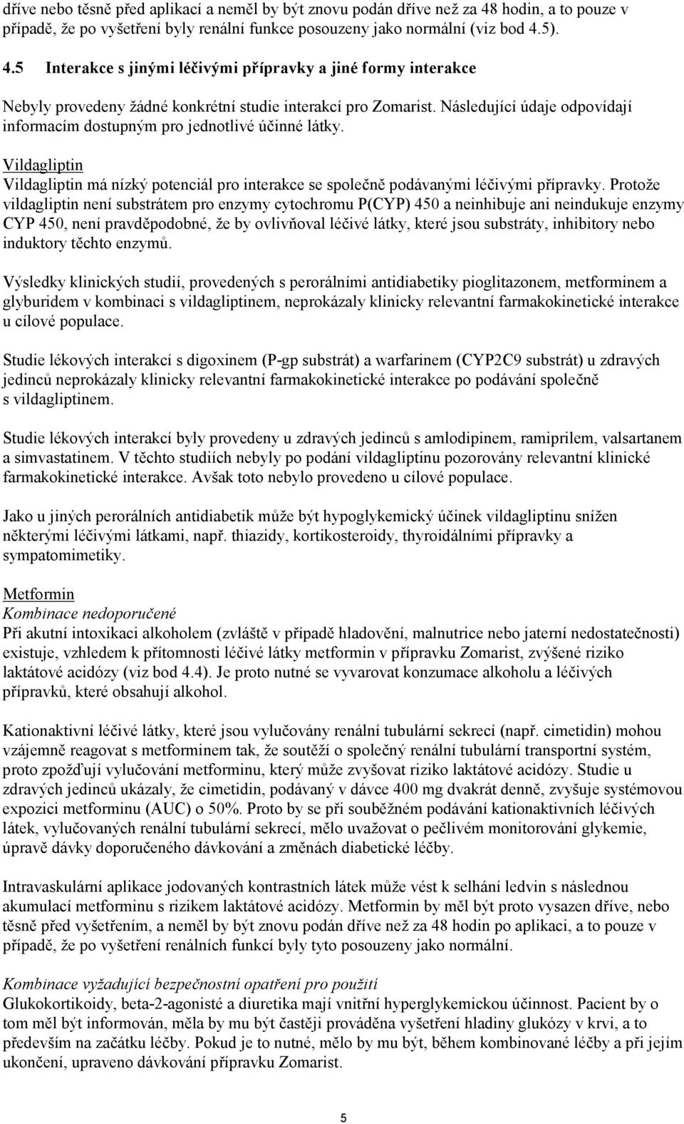 Protože vildagliptin není substrátem pro enzymy cytochromu P(CYP) 450 a neinhibuje ani neindukuje enzymy CYP 450, není pravděpodobné, že by ovlivňoval léčivé látky, které jsou substráty, inhibitory