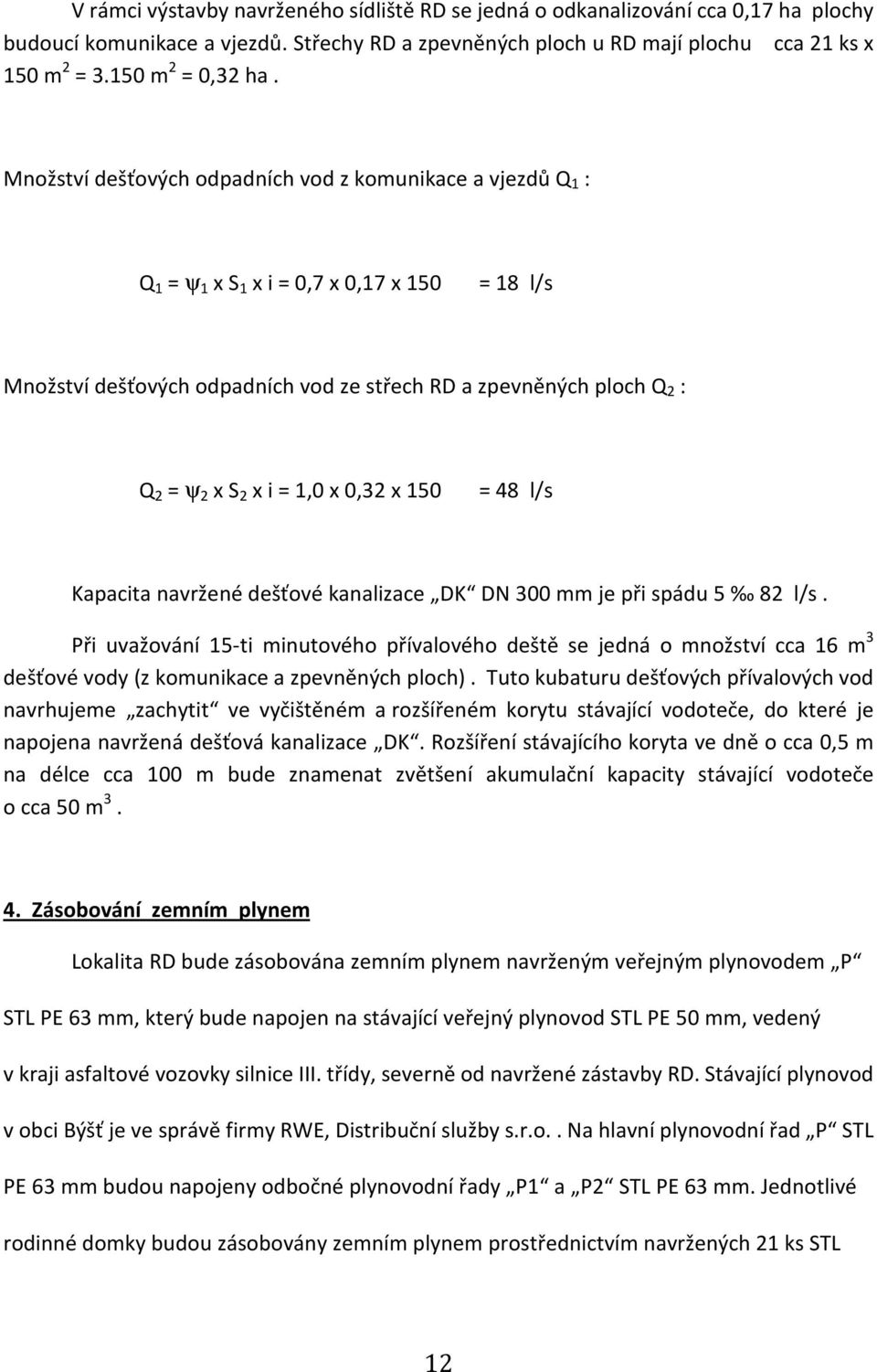 Množství dešťových odpadních vod z komunikace a vjezdů Q 1 : Q 1 = ψ 1 x S 1 x i = 0,7 x 0,17 x 150 = 18 l/s Množství dešťových odpadních vod ze střech RD a zpevněných ploch Q 2 : Q 2 = ψ 2 x S 2 x i