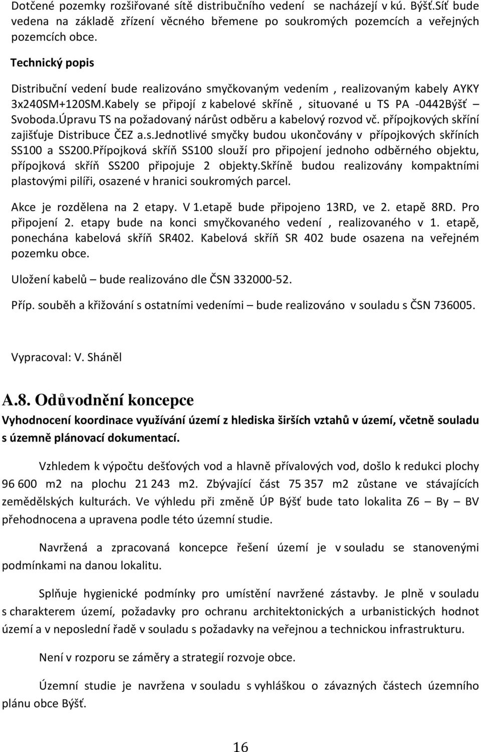 Úpravu TS na požadovaný nárůst odběru a kabelový rozvod vč. přípojkových skříní zajišťuje Distribuce ČEZ a.s.jednotlivé smyčky budou ukončovány v přípojkových skříních SS100 a SS200.