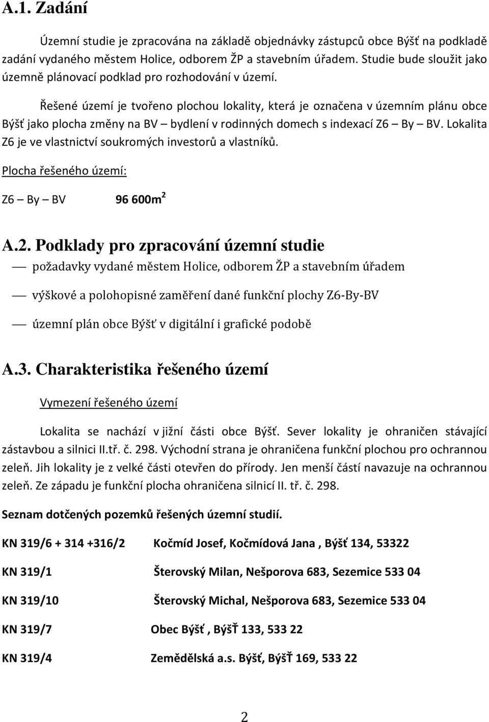 Řešené území je tvořeno plochou lokality, která je označena v územním plánu obce Býšť jako plocha změny na BV bydlení v rodinných domech s indexací Z6 By BV.