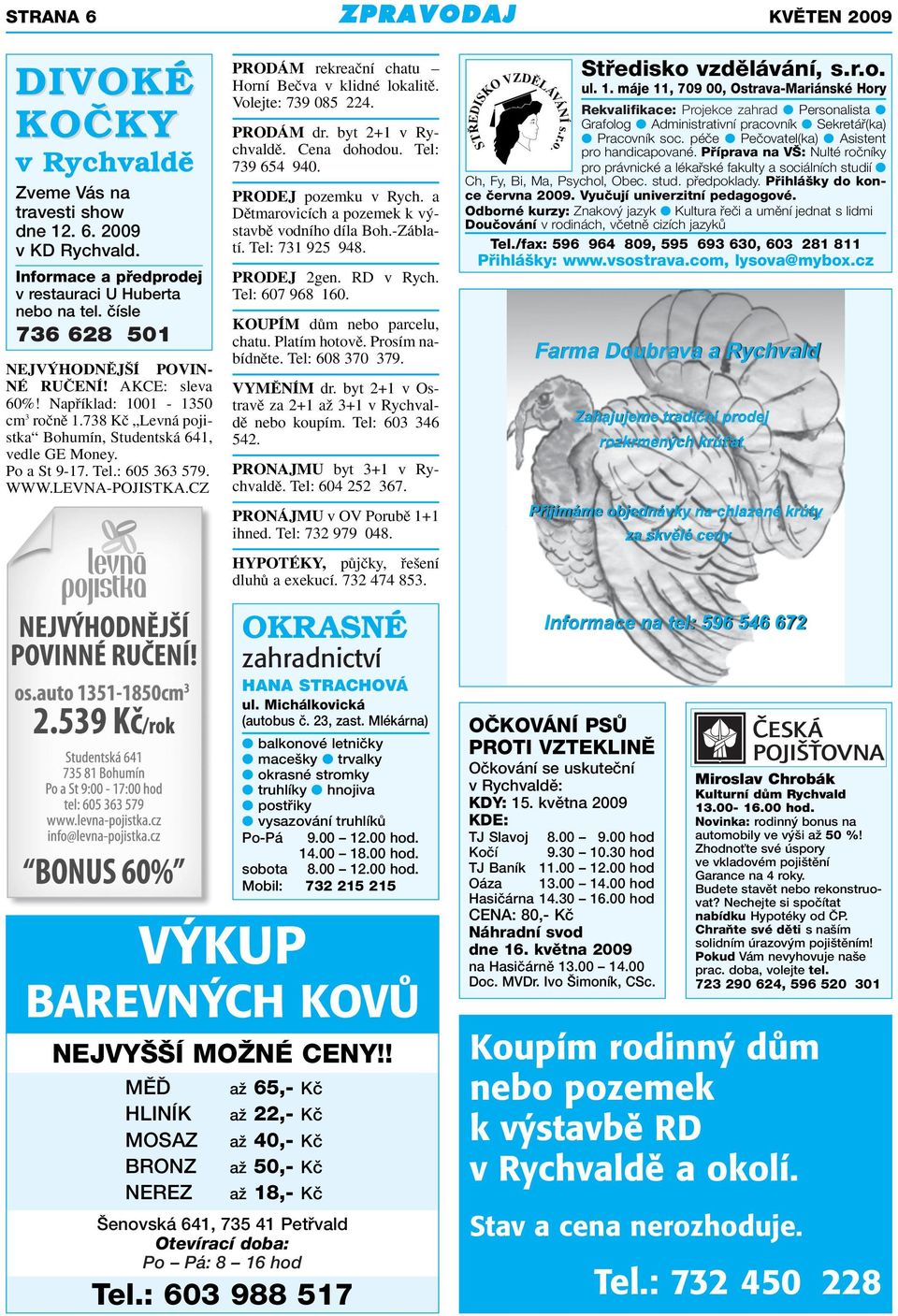 WWW.LEVNA-POJISTKA.CZ PRODÁM rekreaãní chatu Horní Beãva v klidné lokalitû. Volejte: 739 085 224. PRODÁM dr. byt 2+1 v Rychvaldû. Cena dohodou. Tel: 739 654 940. PRODEJ pozemku v Rych.