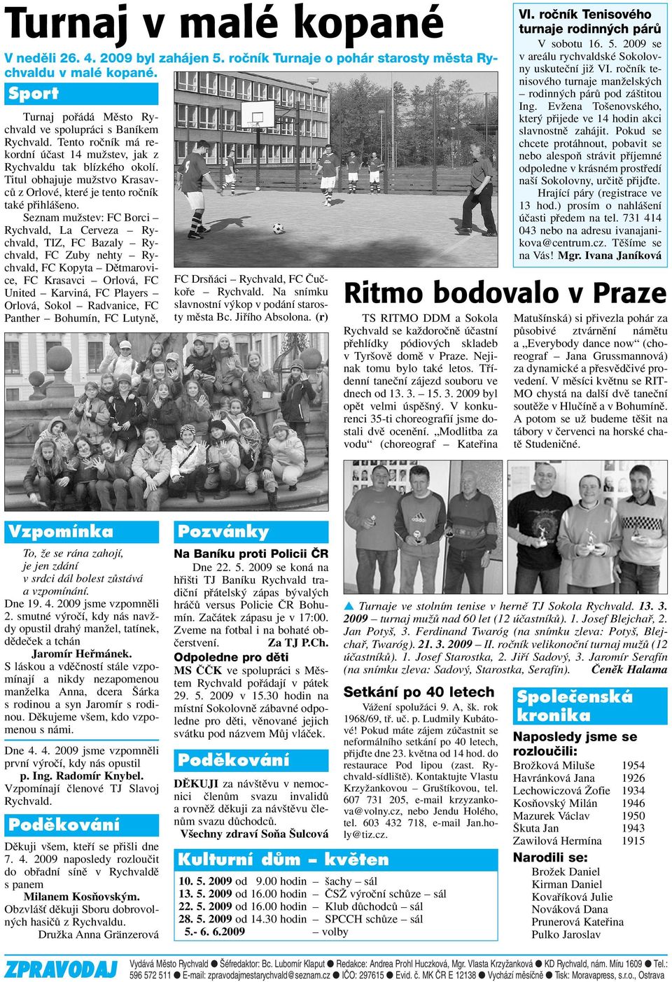 Seznam muïstev: FC Borci Rychvald, La Cerveza Rychvald, TIZ, FC Bazaly Rychvald, FC Zuby nehty Rychvald, FC Kopyta Dûtmarovice, FC Krasavci Orlová, FC United Karviná, FC Players Orlová, Sokol