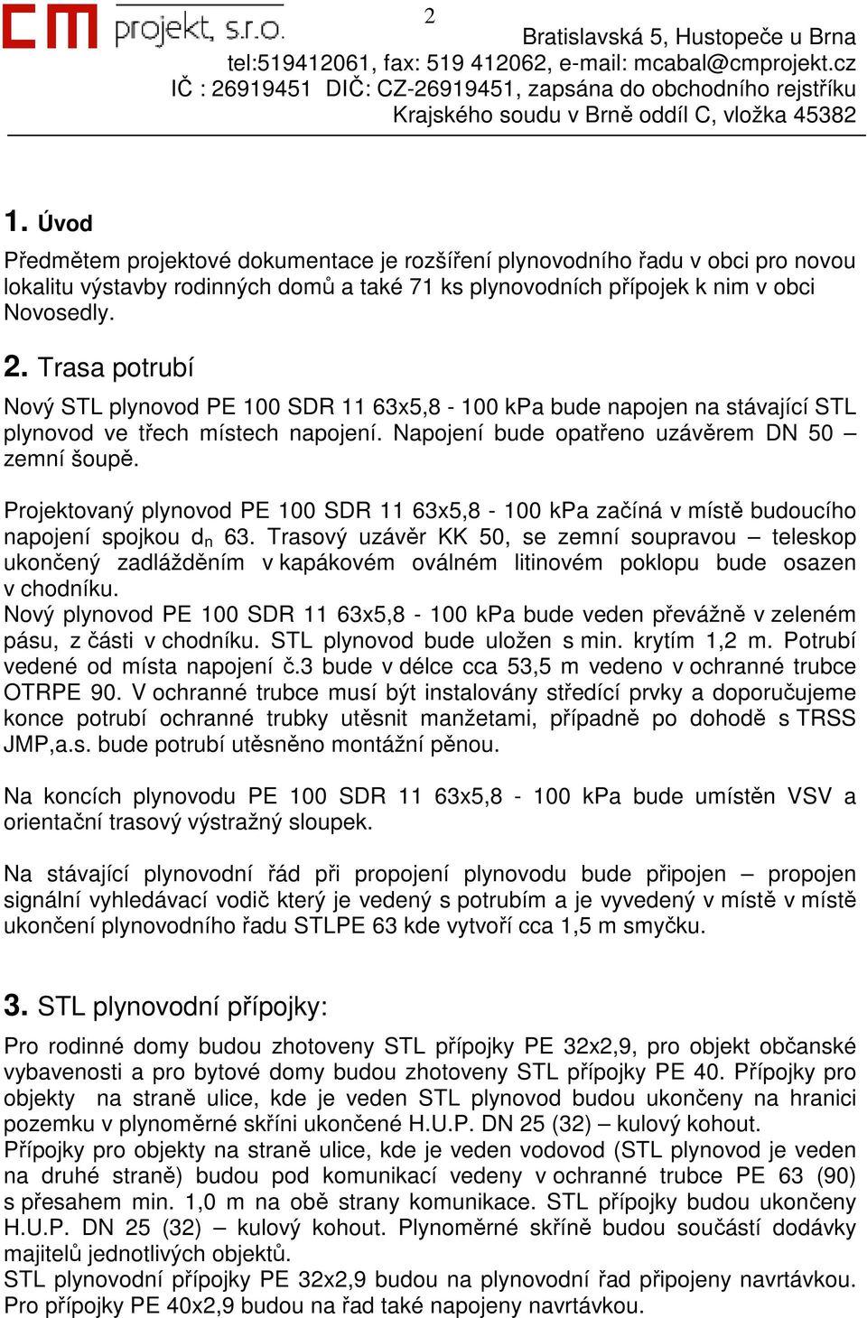 Projektovaný plynovod PE 100 SDR 11 63x5,8-100 kpa začíná v místě budoucího napojení spojkou d n 63.