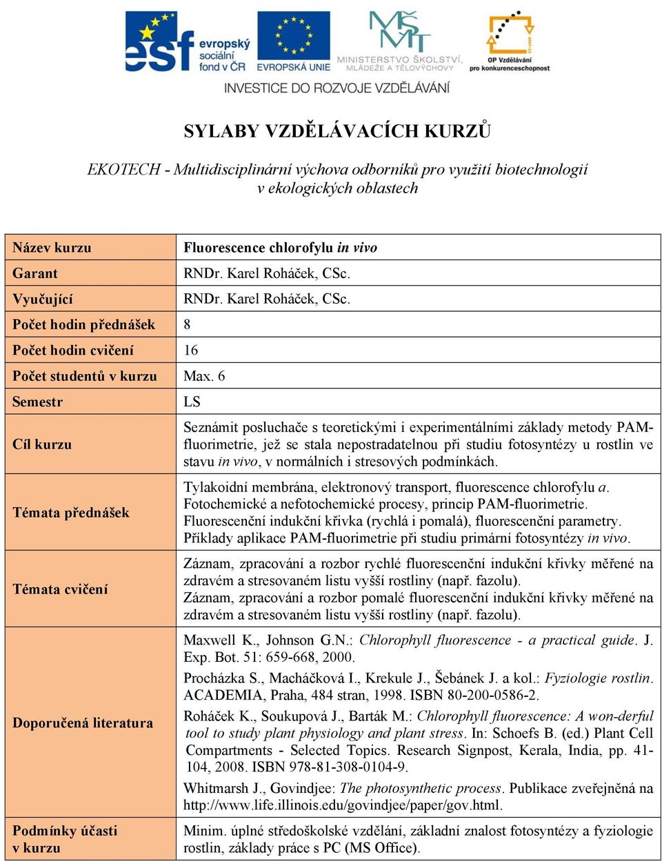 LS Seznámit posluchače s teoretickými i experimentálními základy metody PAMfluorimetrie, jež se stala nepostradatelnou při studiu fotosyntézy u rostlin ve stavu in vivo, v normálních i stresových