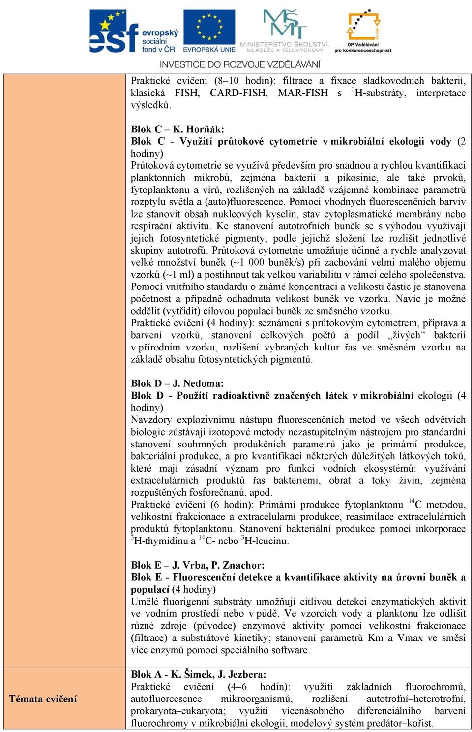 bakterií a pikosinic, ale také prvoků, fytoplanktonu a virů, rozlišených na základě vzájemné kombinace parametrů rozptylu světla a (auto)fluorescence.