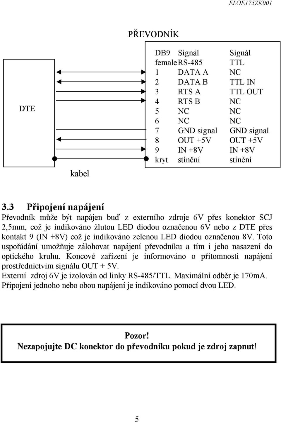 3 Připojení napájení Převodník může být napájen buď z externího zdroje 6V přes konektor SCJ 2,5mm, což je indikováno žlutou LED diodou označenou 6V nebo z DTE přes kontakt 9 (IN +8V) což je