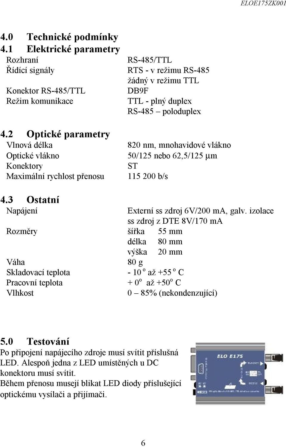 2 Optické parametry Vlnová délka 820 nm, mnohavidové vlákno Optické vlákno 50/125 nebo 62,5/125 µm Konektory ST Maximální rychlost přenosu 115 200 b/s 4.