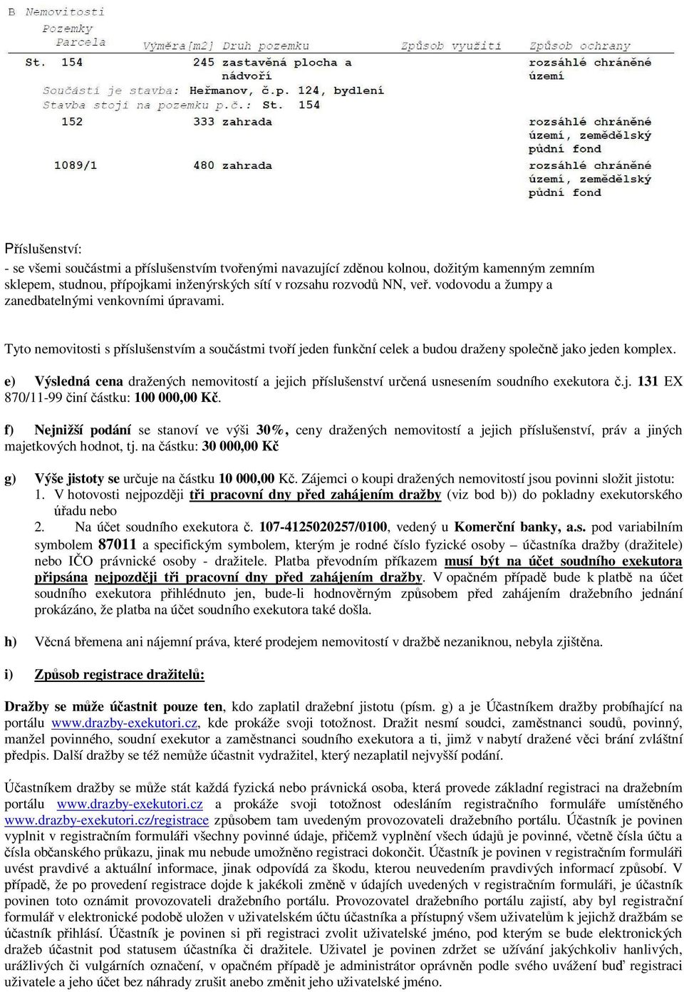 e) Výsledná cena dražených nemovitostí a jejich příslušenství určená usnesením soudního exekutora č.j. 131 EX 870/11-99 činí částku: 100 000,00 Kč.