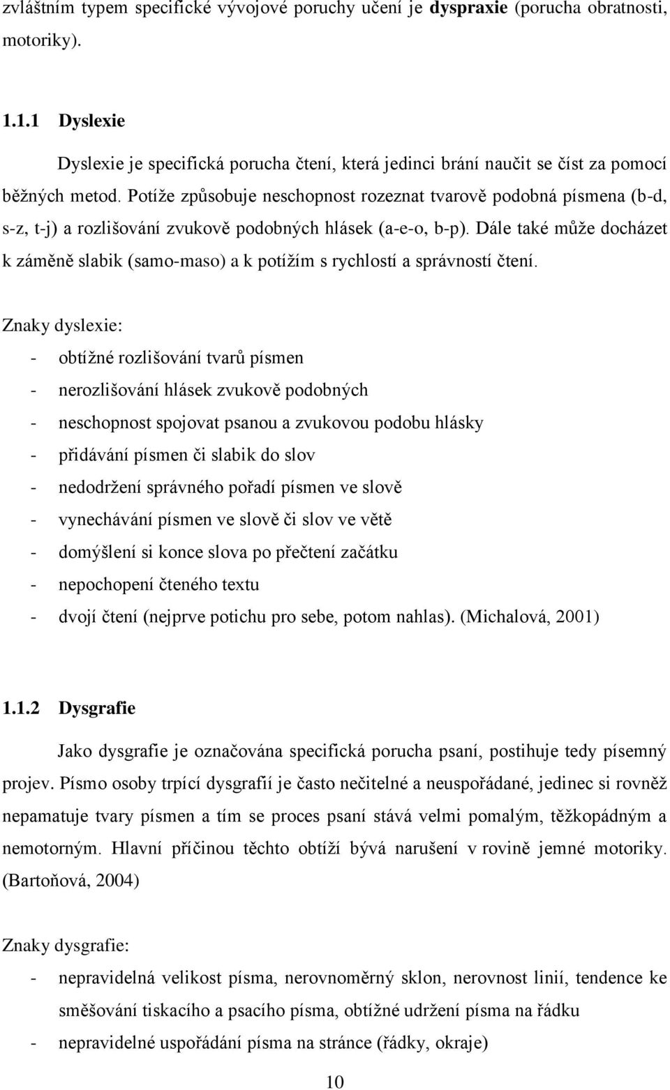 Potíže způsobuje neschopnost rozeznat tvarově podobná písmena (b-d, s-z, t-j) a rozlišování zvukově podobných hlásek (a-e-o, b-p).