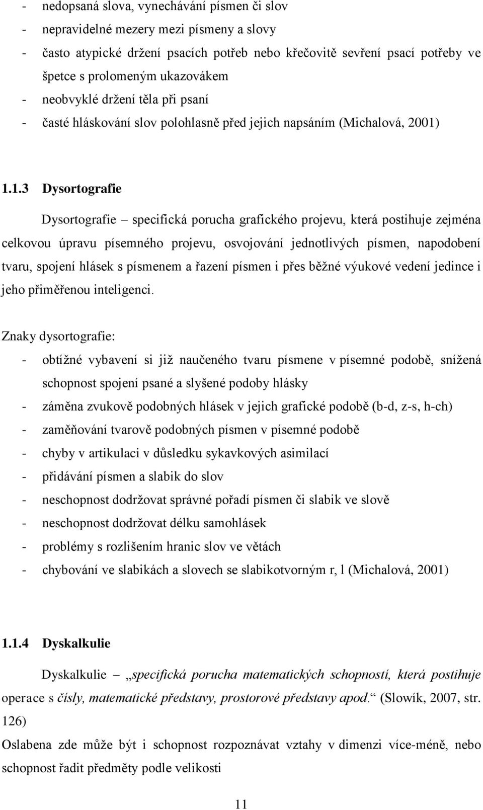 1.1.3 Dysortografie Dysortografie specifická porucha grafického projevu, která postihuje zejména celkovou úpravu písemného projevu, osvojování jednotlivých písmen, napodobení tvaru, spojení hlásek s