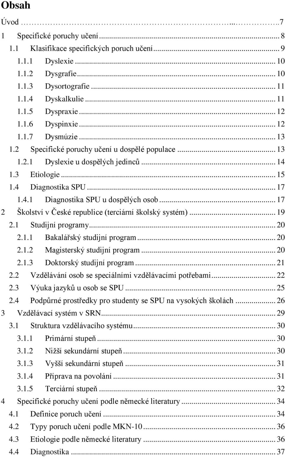 .. 17 2 Školství v České republice (terciární školský systém)... 19 2.1 Studijní programy... 20 2.1.1 Bakalářský studijní program... 20 2.1.2 Magisterský studijní program... 20 2.1.3 Doktorský studijní program.