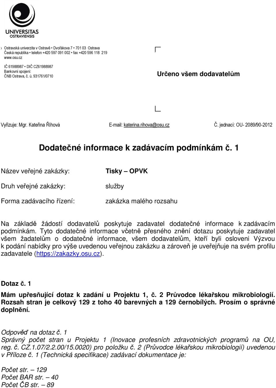 1 Název veřejné zakázky: Druh veřejné zakázky: Forma zadávacího řízení: Tisky OPVK služby zakázka malého rozsahu Na základě žádostí dodavatelů poskytuje zadavatel dodatečné informace k zadávacím