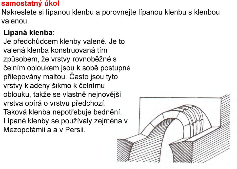 Je to valená klenba konstruovaná tím způsobem, že vrstvy rovnoběžné s čelním obloukem jsou k sobě postupně přilepovány