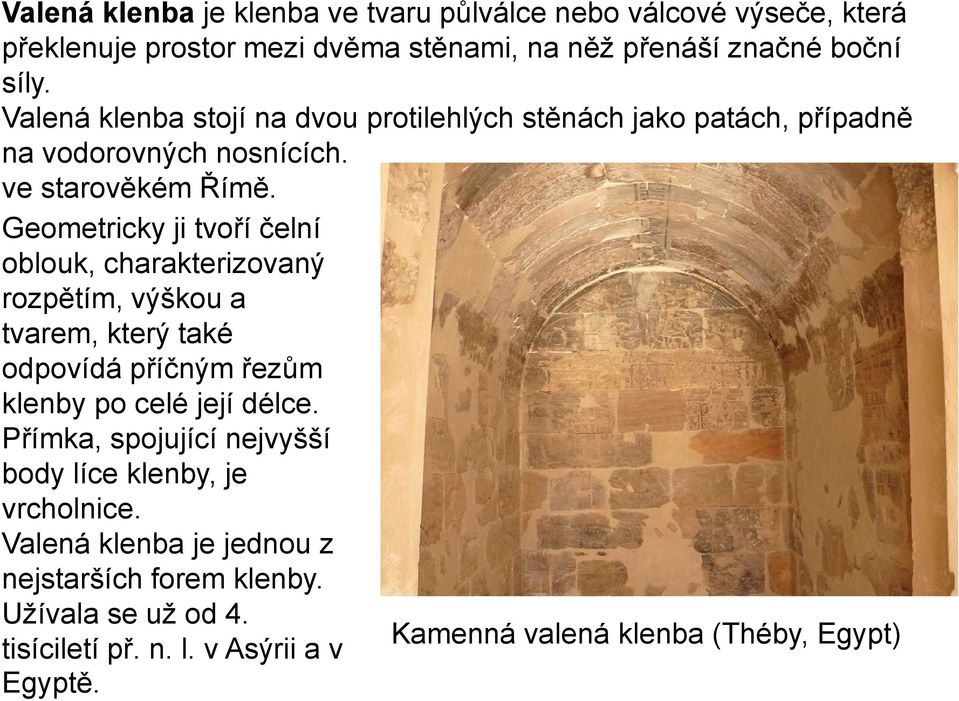 Geometricky ji tvoří čelní oblouk, charakterizovaný rozpětím, výškou a tvarem, který také odpovídá příčným řezům klenby po celé její délce.