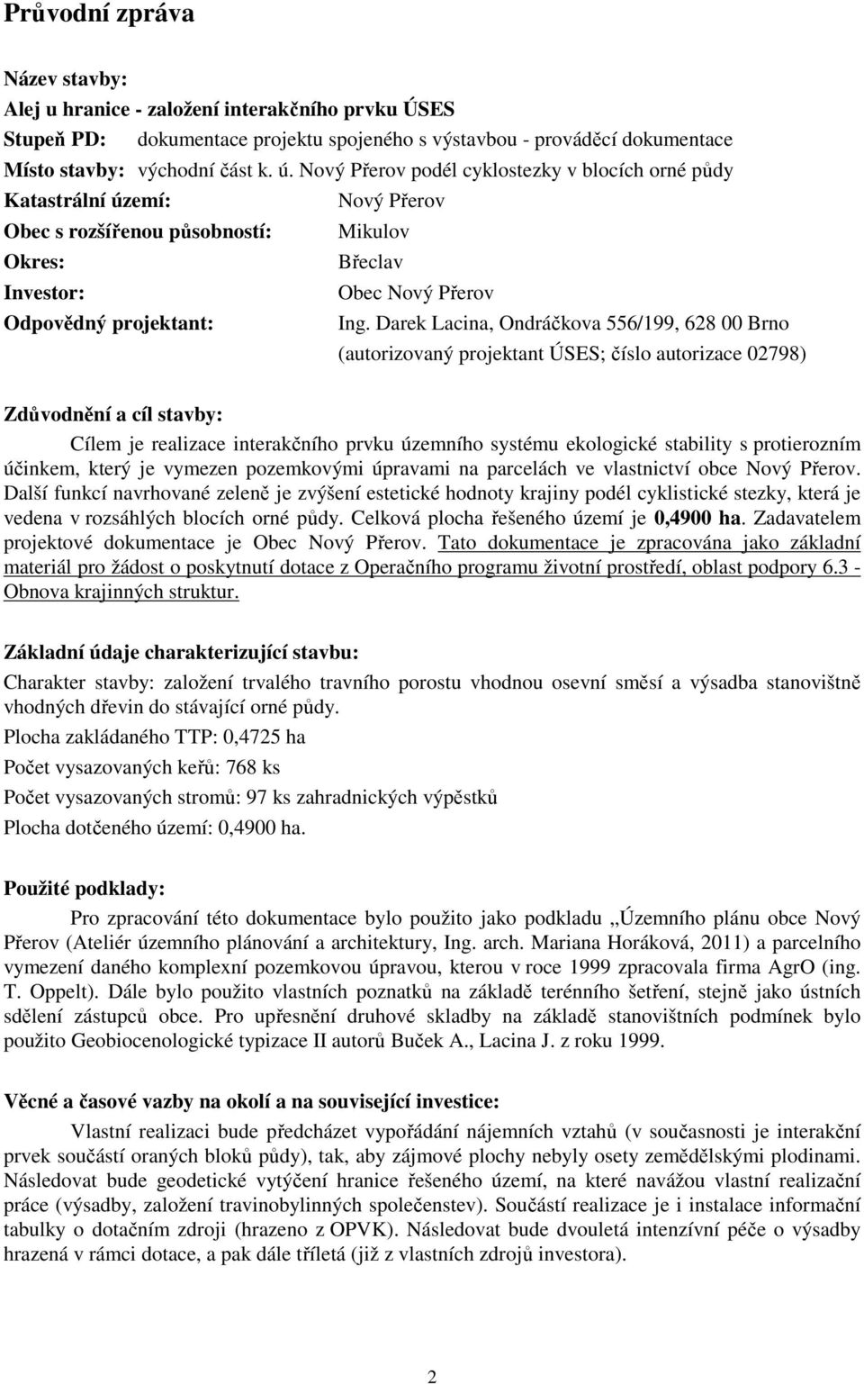 Darek Lacina, Ondráčkova 556/199, 628 00 Brno (autorizovaný projektant ÚSES; číslo autorizace 02798) Zdůvodnění a cíl stavby: Cílem je realizace interakčního prvku územního systému ekologické