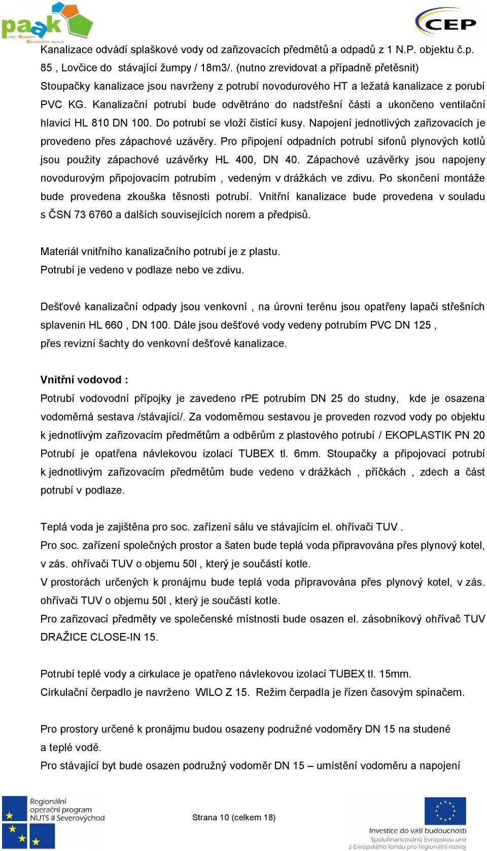 Kanalizační potrubí bude odvětráno do nadstřešní části a ukončeno ventilační hlavicí HL 810 DN 100. Do potrubí se vloží čistící kusy.