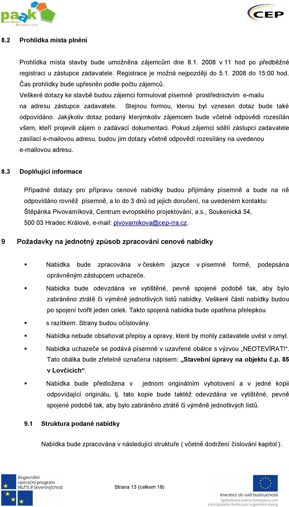 Stejnou formou, kterou byl vznesen dotaz bude také odpovídáno. Jakýkoliv dotaz podaný kterýmkoliv zájemcem bude včetně odpovědi rozesílán všem, kteří projevili zájem o zadávací dokumentaci.