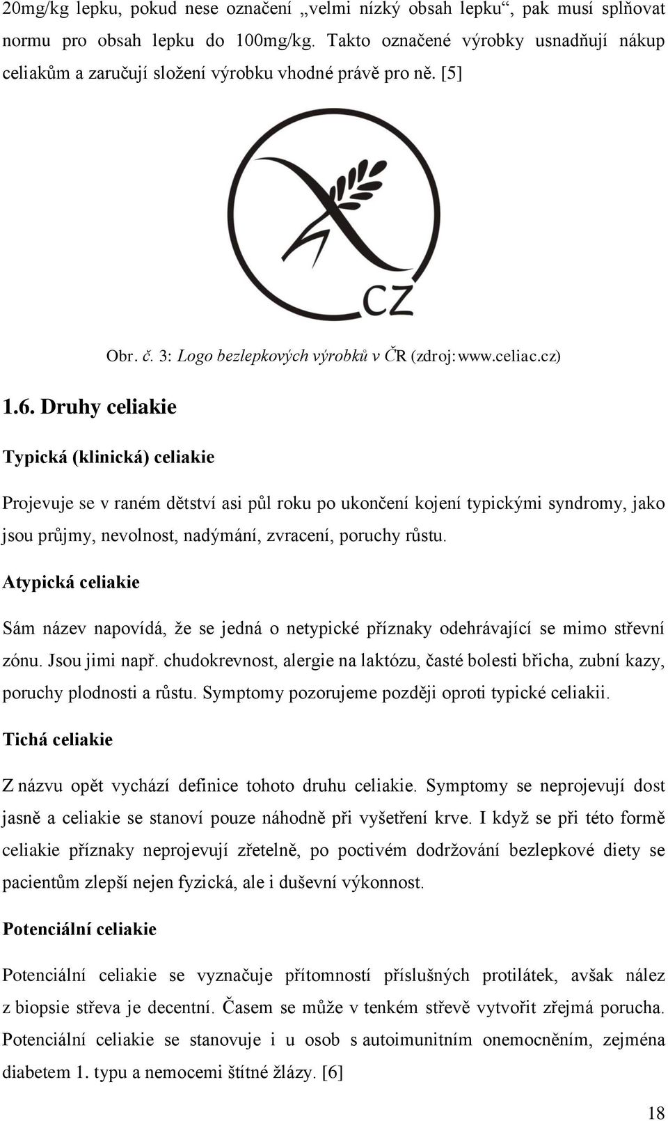 cz) Typická (klinická) celiakie Projevuje se v raném dětství asi půl roku po ukončení kojení typickými syndromy, jako jsou průjmy, nevolnost, nadýmání, zvracení, poruchy růstu.