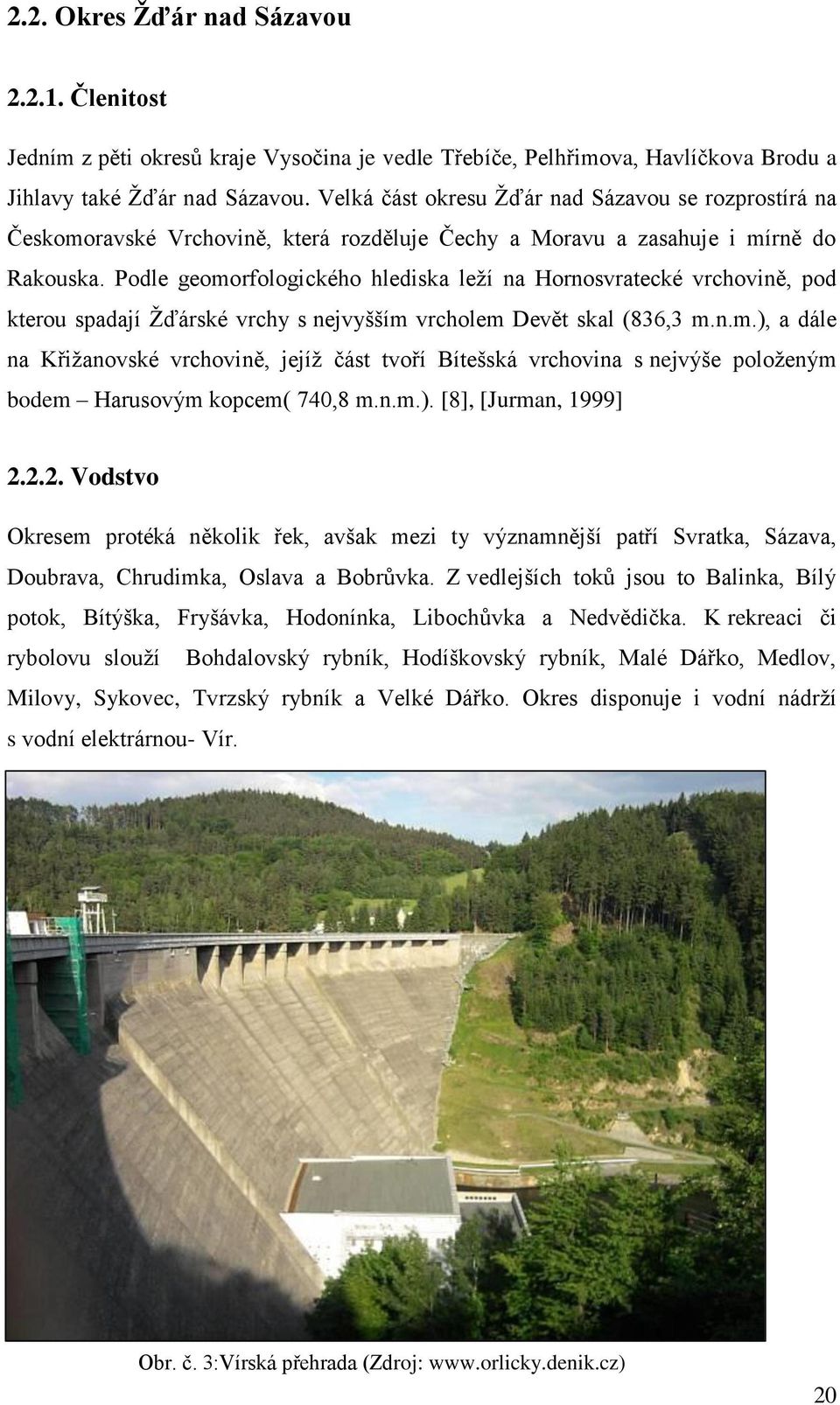 Podle geomorfologického hlediska leţí na Hornosvratecké vrchovině, pod kterou spadají Ţďárské vrchy s nejvyšším vrcholem Devět skal (836,3 m.n.m.), a dále na Křiţanovské vrchovině, jejíţ část tvoří Bítešská vrchovina s nejvýše poloţeným bodem Harusovým kopcem( 740,8 m.