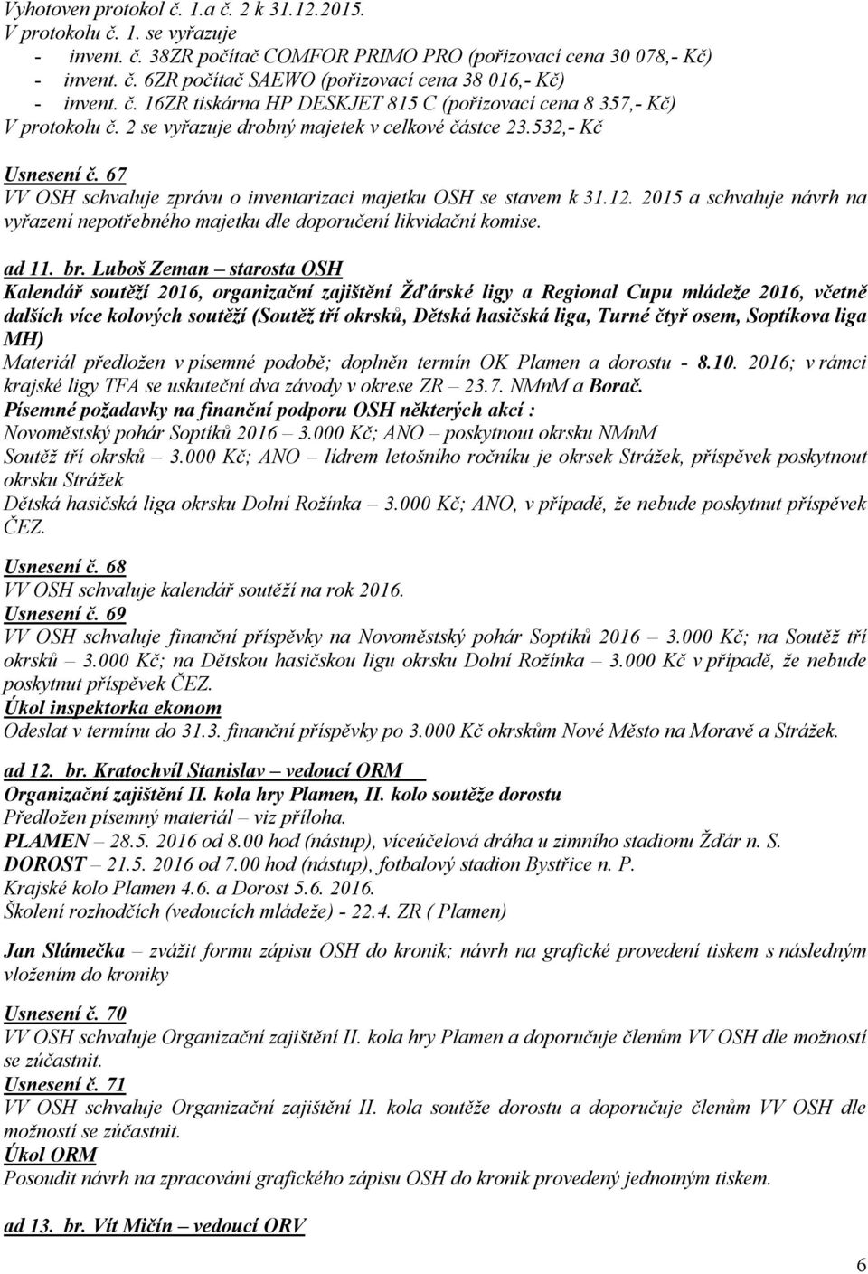 67 VV OSH schvaluje zprávu o inventarizaci majetku OSH se stavem k 31.12. 2015 a schvaluje návrh na vyřazení nepotřebného majetku dle doporučení likvidační komise. ad 11. br.