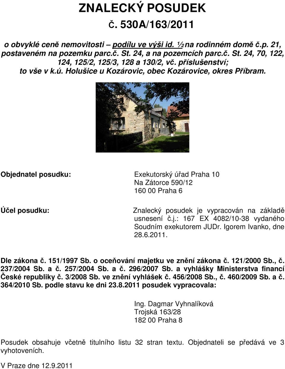 Objednatel posudku: Exekutorský úřad Praha 10 Na Zátorce 590/12 160 00 Praha 6 Účel posudku: Znalecký posudek je vypracován na základě usnesení č.j.: 167 EX 4082/10-38 vydaného Soudním exekutorem JUDr.