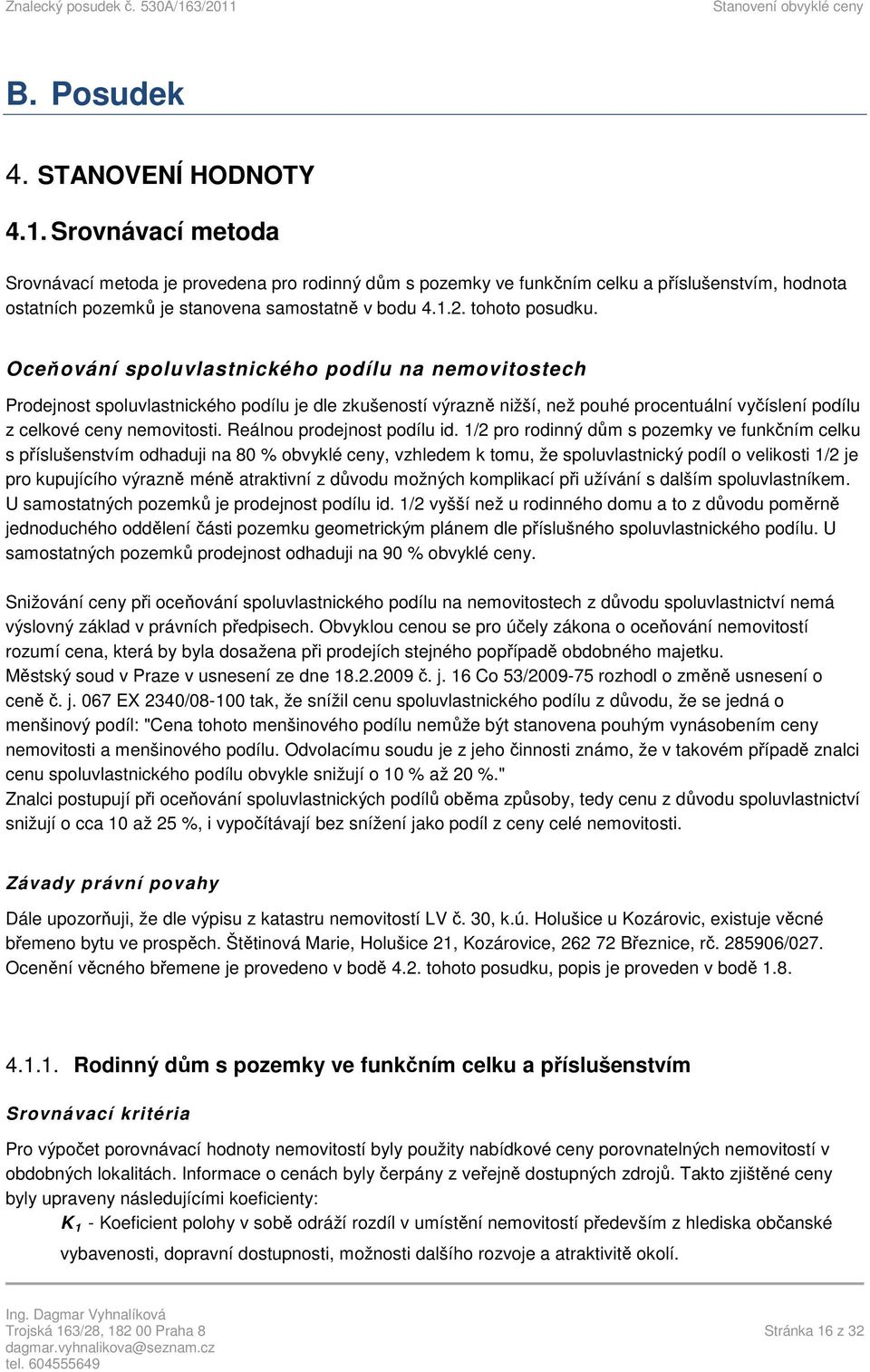 Oceňování spoluvlastnického podílu na nemovitostech Prodejnost spoluvlastnického podílu je dle zkušeností výrazně nižší, než pouhé procentuální vyčíslení podílu z celkové ceny nemovitosti.