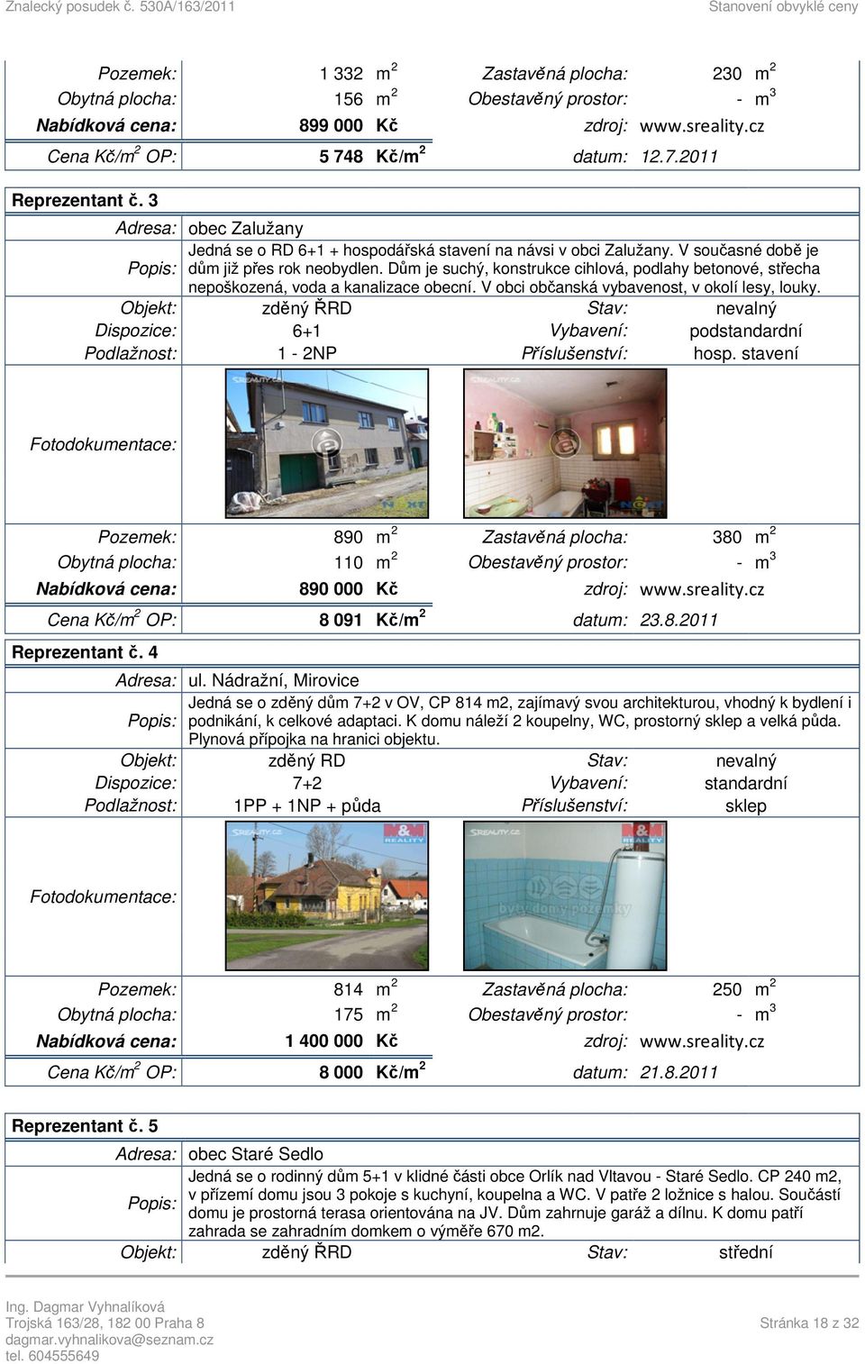 Dům je suchý, konstrukce cihlová, podlahy betonové, střecha nepoškozená, voda a kanalizace obecní. V obci občanská vybavenost, v okolí lesy, louky.