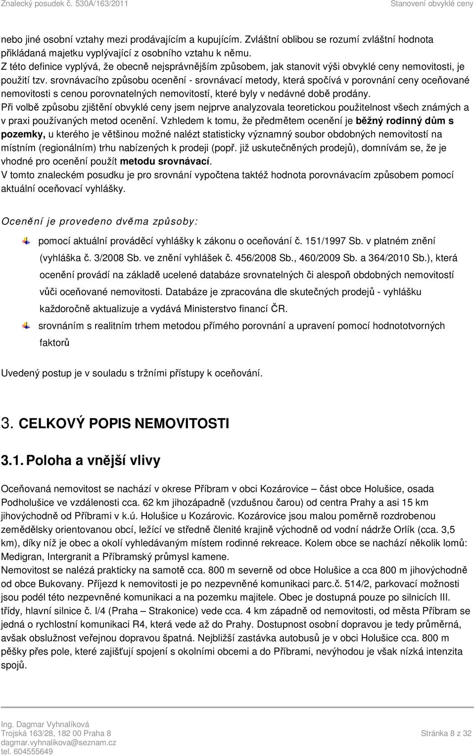 srovnávacího způsobu ocenění - srovnávací metody, která spočívá v porovnání ceny oceňované nemovitosti s cenou porovnatelných nemovitostí, které byly v nedávné době prodány.