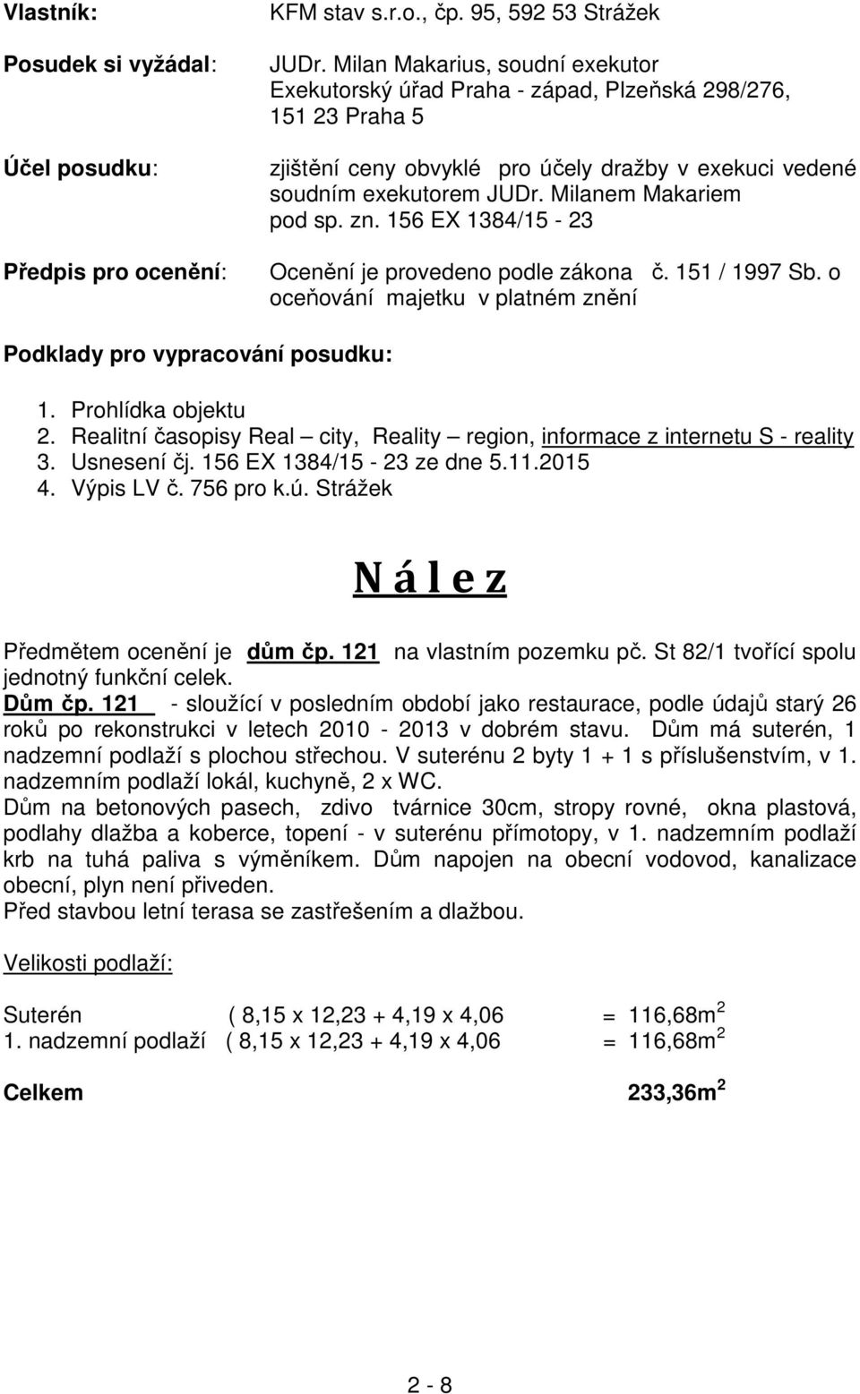 Milanem Makariem pod sp. zn. 156 EX 1384/15-23 Ocenění je provedeno podle zákona č. 151 / 1997 Sb. o oceňování majetku v platném znění Podklady pro vypracování posudku: 1. Prohlídka objektu 2.