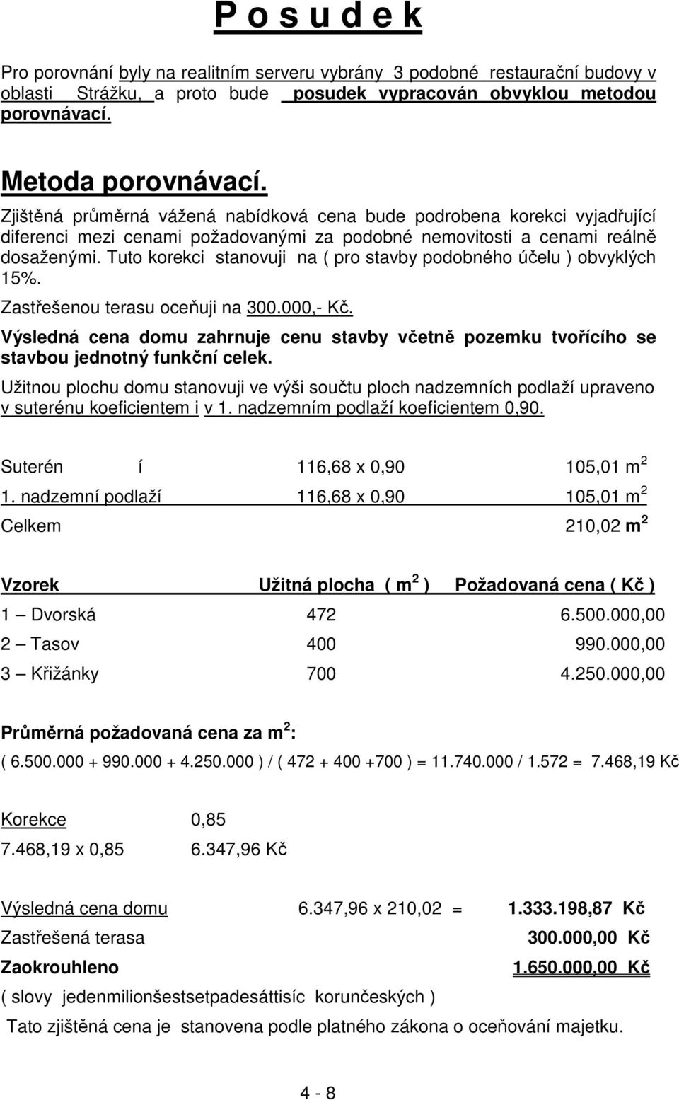 Tuto korekci stanovuji na ( pro stavby podobného účelu ) obvyklých 15%. Zastřešenou terasu oceňuji na 300.000,- Kč.