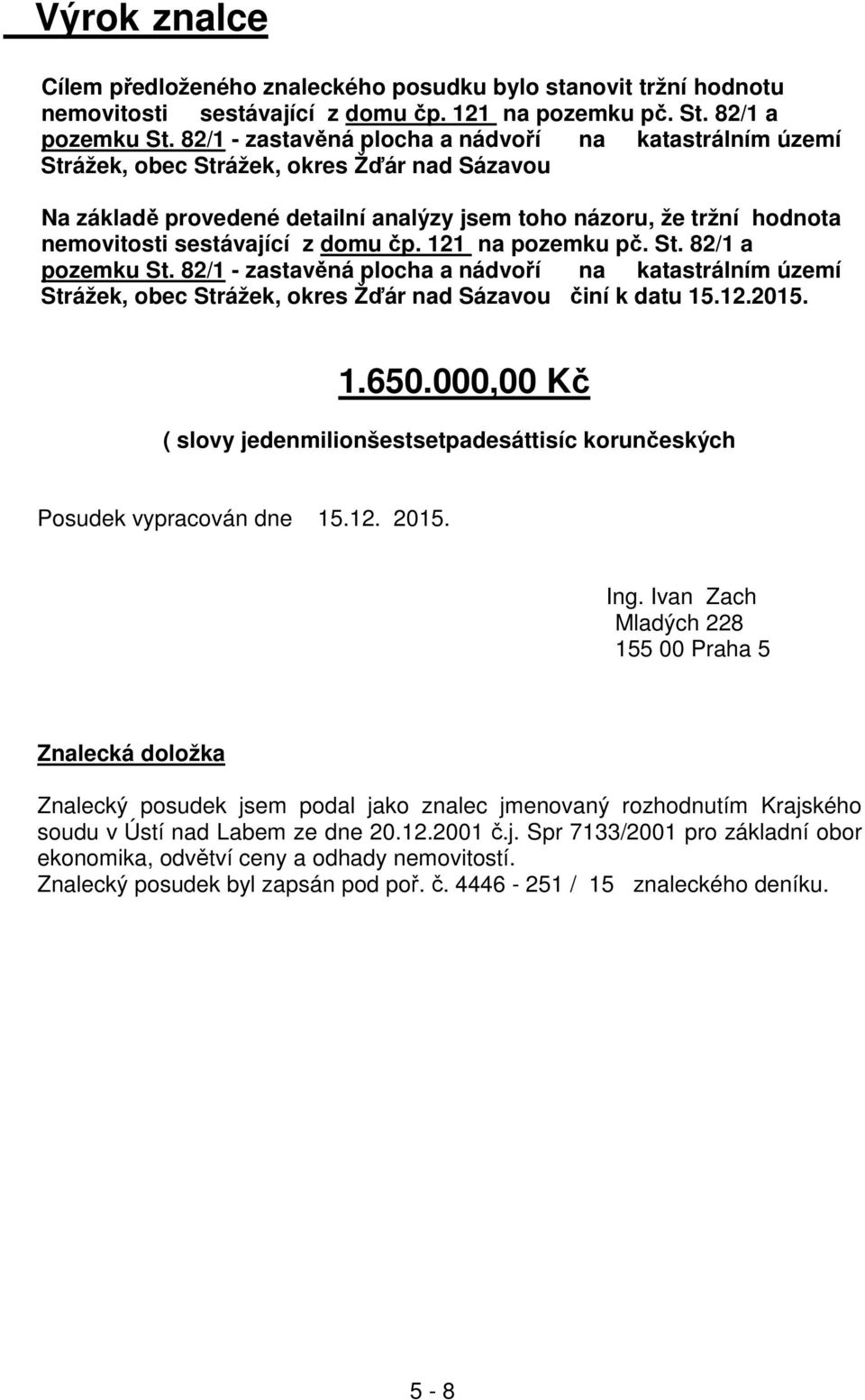 z domu čp. 121 na pozemku pč. St. 82/1 a pozemku St. 82/1 - zastavěná plocha a nádvoří na katastrálním území Strážek, obec Strážek, okres Žďár nad Sázavou činí k datu 15.12.2015. 1.650.