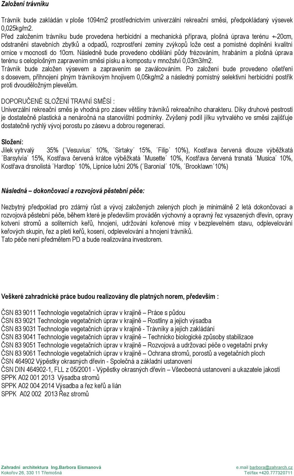 kvalitní ornice v mocnosti do 10cm. Následně bude provedeno obdělání půdy frézováním, hrabáním a plošná úprava terénu s celoplošným zapravením směsi písku a kompostu v množství 0,03m3/m2.