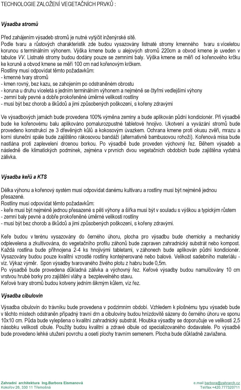 Výška kmene bude u alejových stromů 220cm a obvod kmene je uveden v tabulce VV. Listnaté stromy budou dodány pouze se zemními baly.