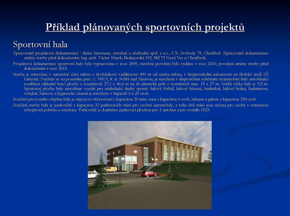 Projektová dokumentace sportovní haly byla vypracována v roce 2009, stavební povolení bylo vydáno v roce 2010, povolení změny stavby před dokončením v roce 2015.