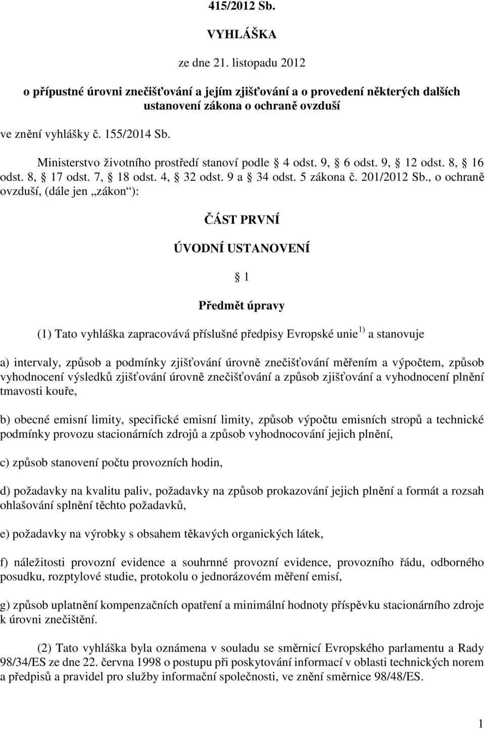 , o ochraně ovzduší, (dále jen zákon ): ČÁST PRVNÍ ÚVODNÍ USTANOVENÍ 1 Předmět úpravy (1) Tato vyhláška zapracovává příslušné předpisy Evropské unie 1) a stanovuje a) intervaly, způsob a podmínky