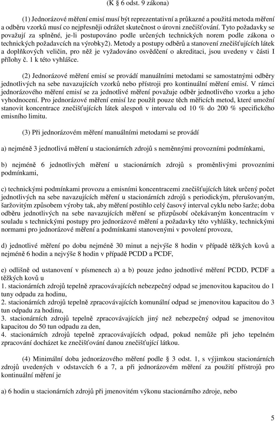 Metody a postupy odběrů a stanovení znečišťujících látek a doplňkových veličin, pro něž je vyžadováno osvědčení o akreditaci, jsou uvedeny v části I přílohy č. 1 k této vyhlášce.